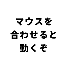 マウスを合わせると動くぞ